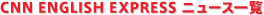 CNN ENGLISH EXPRESS ニュース一覧